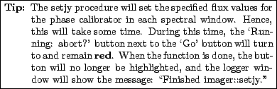 \fbox{\parbox{0.7\textwidth}{
\small\begin{description}\vspace{-1.5\topsep}\item...
... the
message: \lq\lq Finished imager::setjy.''\vspace{-1.5\topsep}\end{description}}}