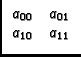 $\displaystyle \begin{array}{cc}
a_{00} & a_{01} \\
a_{10} & a_{11} \\
\end{array}$