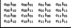 $\displaystyle \begin{array}{cccc}
a_{00}b_{00} & a_{00}b_{01} & a_{01}b_{00} &...
...
a_{10}b_{10} & a_{10}b_{11} & a_{11}b_{10} & a_{11}b_{11} \\
\end{array}$