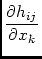 $\displaystyle {\frac{\partial h_{ij}}{\partial x_{k}}}$