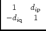 $\displaystyle \begin{array}{cc}1 & d_{i\rm p}\\  -d_{i\rm q} & 1 \end{array}$