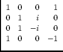 $\displaystyle \begin{array}{rrrr}
1 & 0 & 0 & 1\\
0 & 1 & i & 0\\
0 & 1 &-i & 0\\
1 & 0 & 0 &-1
\end{array}$
