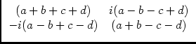 $\displaystyle \begin{array}{cc}(a+b+c+d) & i(a-b-c+d)\\  -i(a-b+c-d) & (a+b-c-d) \end{array}$