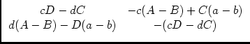 $\displaystyle \begin{array}{cc}cD-dC & -c(A-B)+C(a-b)\\  d(A-B)-D(a-b) & -(cD-dC) \end{array}$