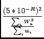 $\displaystyle {{(5*10^{-R})^2}\over{{\sum_k W_k^2}\over{\sum_i w_i}}}$